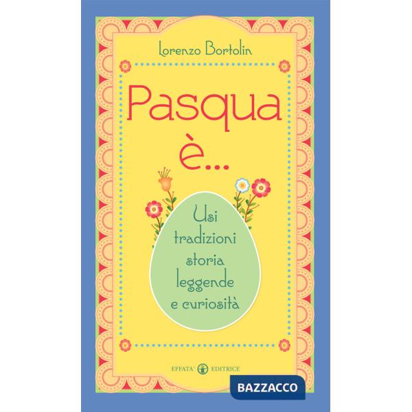 Pasqua è... Usi tradizioni storia leggende e curiosità