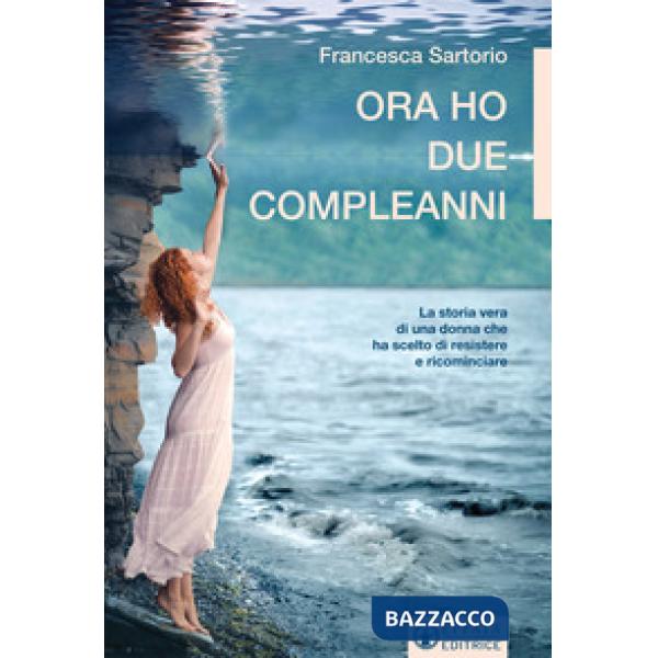 Ora ho due compleanni. La storia vera di una donna che ha scelto di resistere e ricominciare
