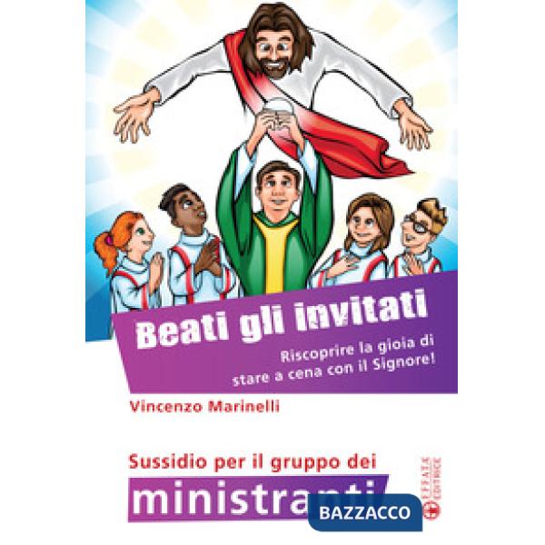 Beati gli invitati. Riscoprire la gioia di stare a cena con il Signore! Sussidio per il gruppo dei ministranti. Ediz. a colori