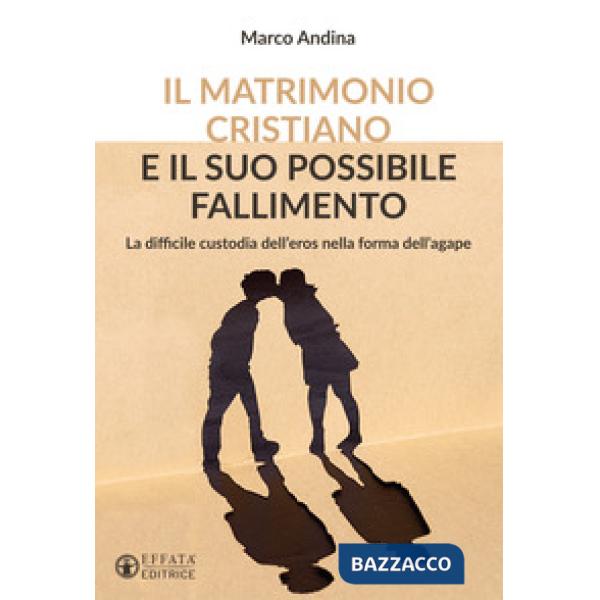 Matrimonio cristiano e il suo possibile fallimento. La difficile custodia dell'eros nella forma dell'agape (Il)