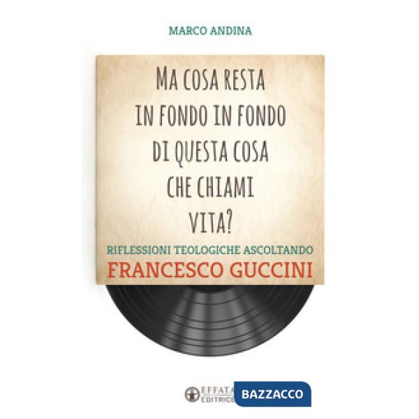 Ma cosa resta in fondo in fondo di questa cosa che chiami vita? Riflessioni teologiche ascoltando Francesco Guccini