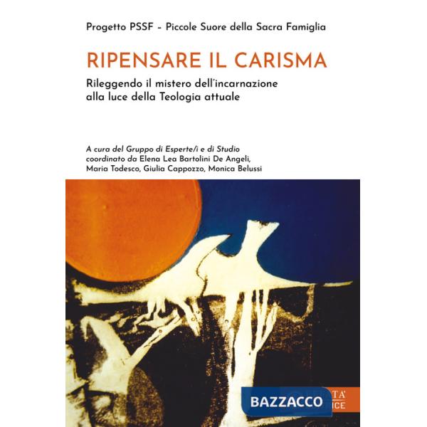 Ripensare il carisma. Rileggendo il mistero dell'incarnazione alla luce della Teologia attuale
