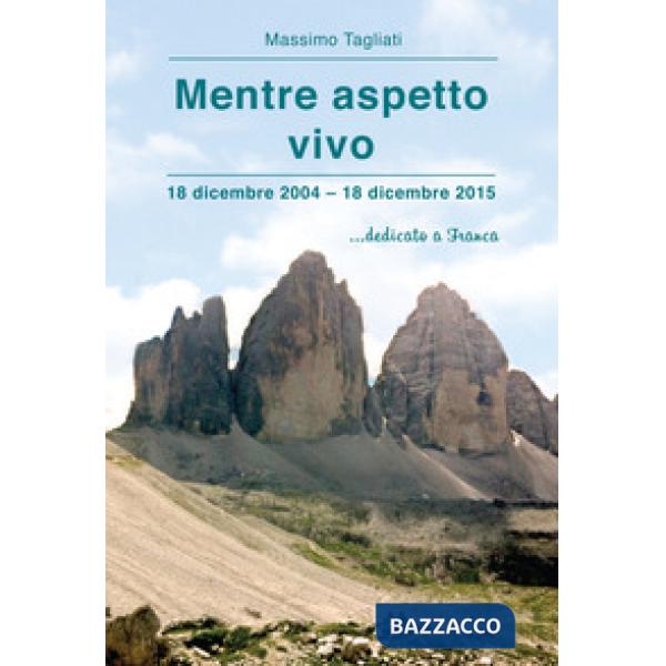 Mentre aspetto vivo. 18 dicembre 2004-18 dicembre 2015 ...dedicato a Franca