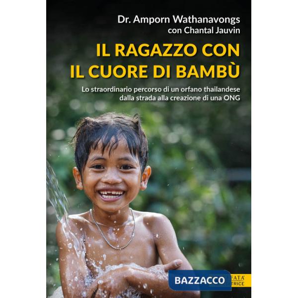 Ragazzo con il cuore di bambù. Lo straordinario percorso di un orfano thailandese dalla strada alla creazione di una ONG (Il)