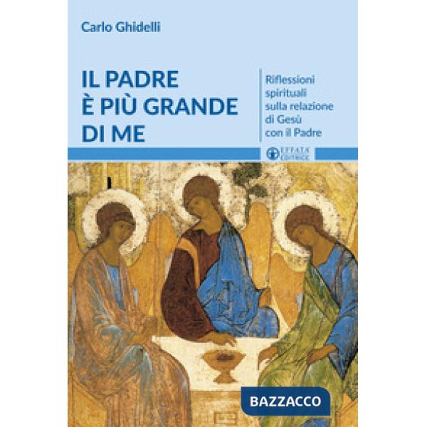 Padre è più grande di me. Riflessioni spirituali sulla relazione di Gesù con il Padre (Il)