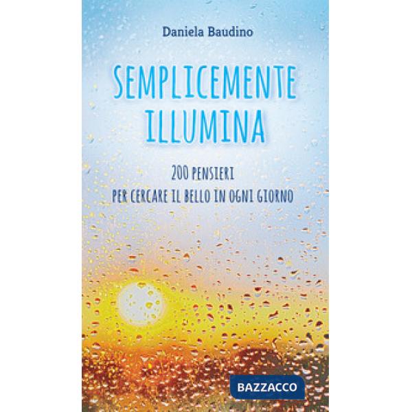 Semplicemente illumina. 200 pensieri per cercare il bello in ogni giorno