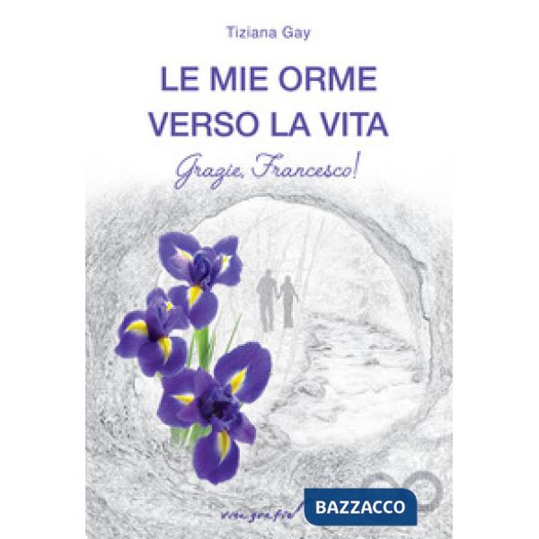 Mie orme verso la vita. Grazie, Francesco! (Le)