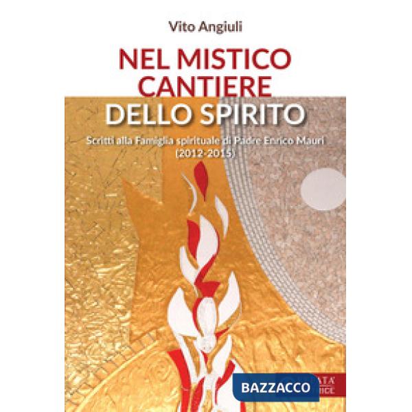 Nel mistico cantiere dello Spirito. Scritti alla Famiglia spirituale di Padre Enrico Mauri (2012-2015)
