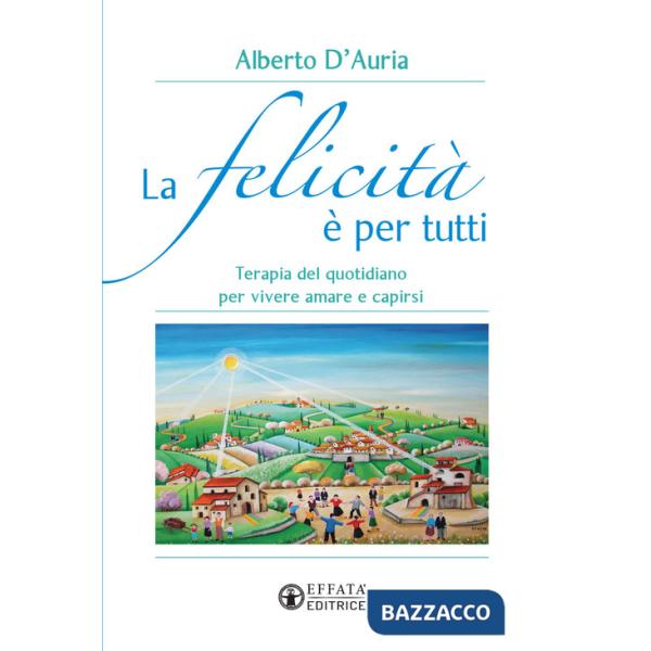 Felicità è per tutti. Terapia del quotidiano per vivere amare e capirsi (La)