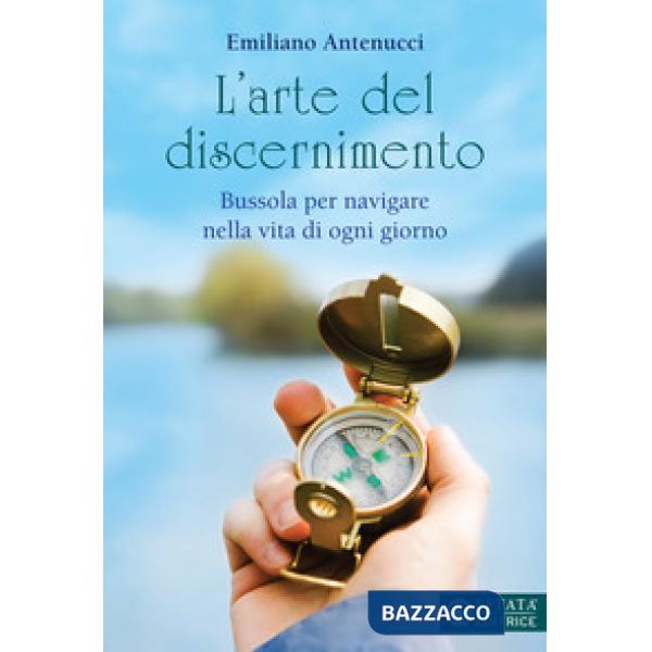 Arte del discernimento. Bussola per navigare nella vita di ogni giorno (L')