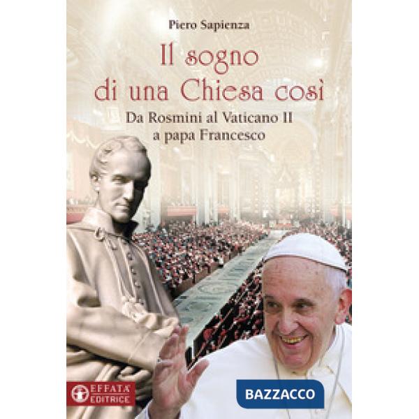 Sogno di una Chiesa cosi. Da Rosmini al Vaticano II a papa Francesco (Il)