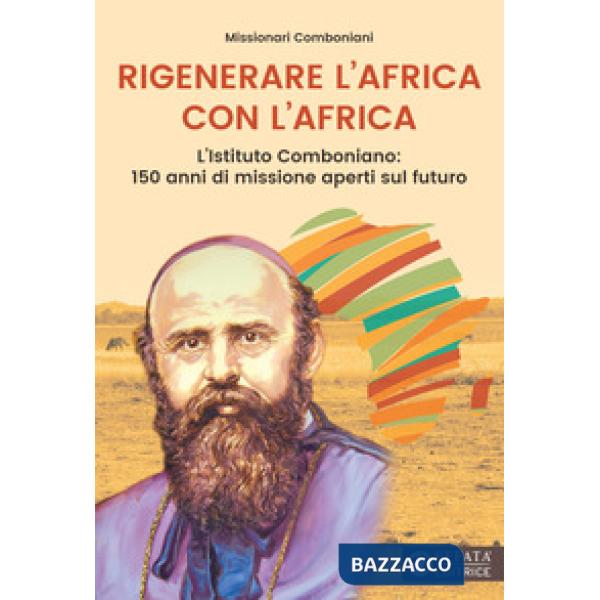 Rigenerare l'Africa con l'Africa. L'Istituto comboniano: 150 anni di missione aperti sul futuro