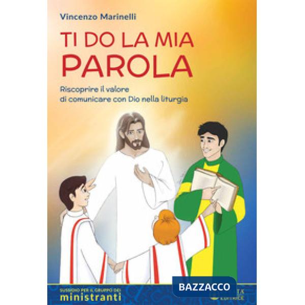 Ti do la mia parola. Riscoprire il valore di comunicare con Dio nella liturgia. Sussidio per il gruppo dei ministranti