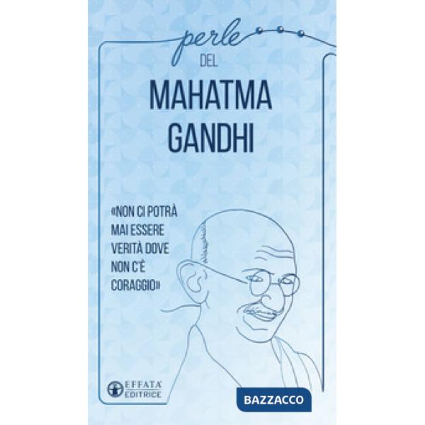 Perle del Mahatma Gandhi. «Non ci potrà mai essere verità dove non c'è coraggio»
