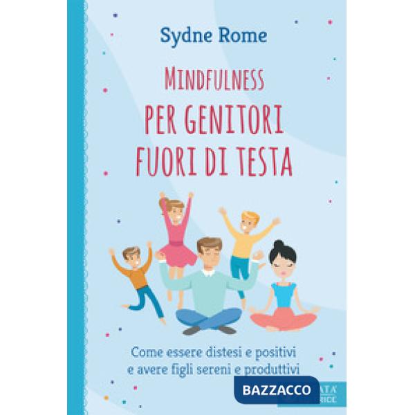 Mindfulness per genitori fuori di testa. Come essere distesi e positivi e avere figli sereni e produttivi