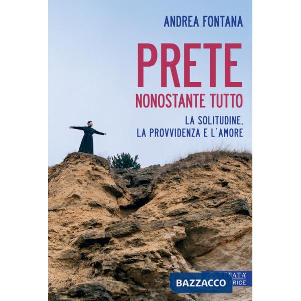 Prete nonostante tutto. La solitudine, la provvidenza e l'amore
