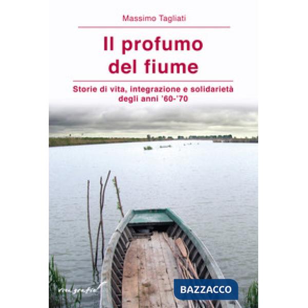 Profumo del fiume. Storie di vita, integrazione e solidarietà degli anni '60-'70 (Il)