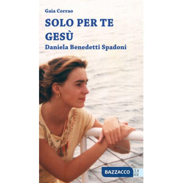 Solo per te Gesù. Daniela Benedetti Spadoni