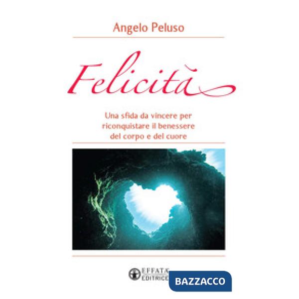 Felicità. Una sfida da vincere per riconquistare il benessere del corpo e del cuore