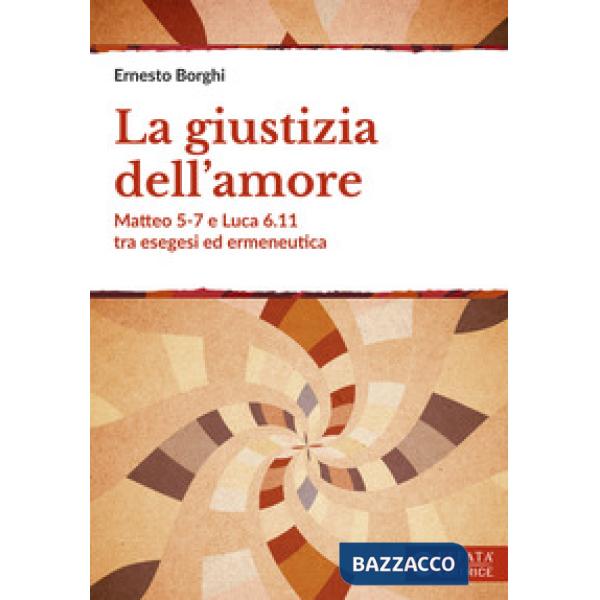 Giustizia dell'amore. Matteo 5-7 e Luca 6.11 tra esegesi ed ermeneutica (La)