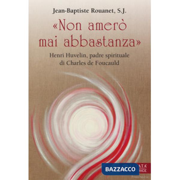 «Non amerò mai abbastanza». Henri Huvelin, padre spirituale di Charles de Foucauld