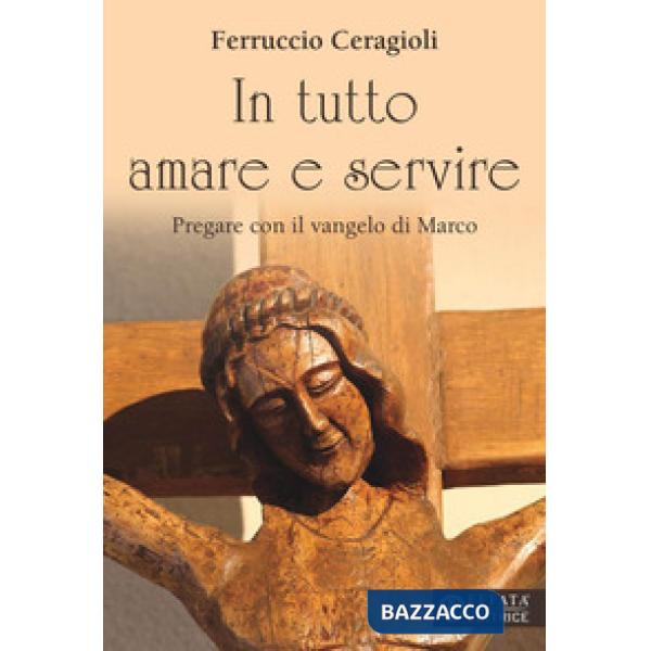 In tutto amare e servire. Pregare con il vangelo di Marco