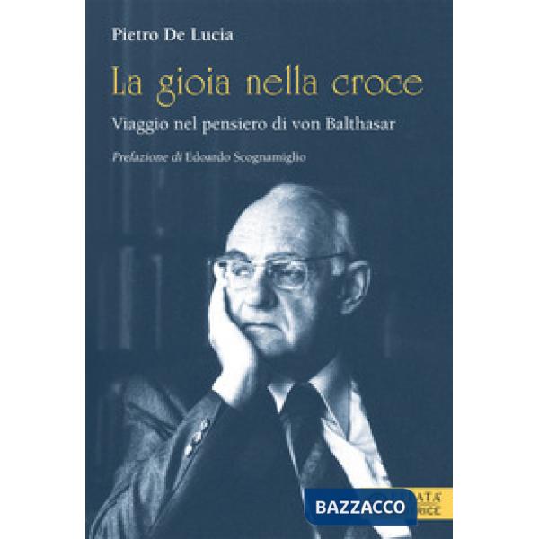 Gioia nella croce. Viaggio nel pensiero di von Balthasar (La)
