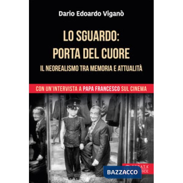 Sguardo porta del cuore. Il neorealismo tra memoria e attualità. Con un'intervista a papa Francesco sul cinema. Ediz. a colori (