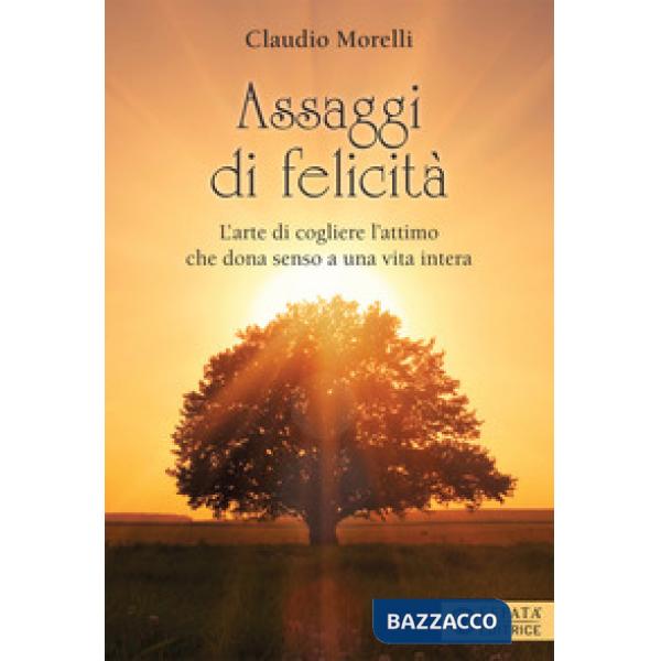 Assaggi di felicità. L'arte di cogliere l'attimo che dona senso a una vita intera