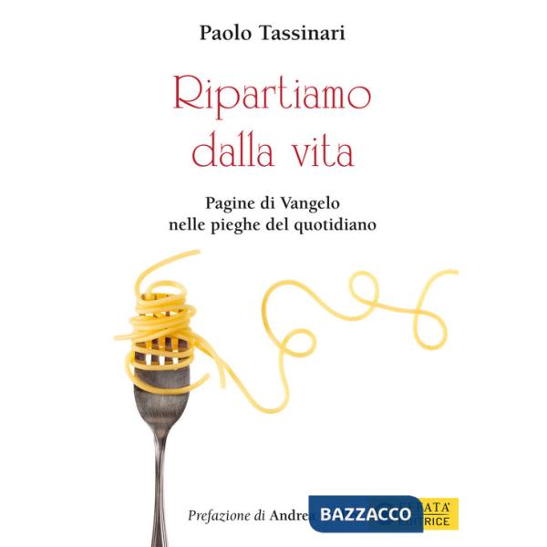 Ripartiamo dalla vita. Pagine di Vangelo nelle pieghe del quotidiano. Ediz. a colori