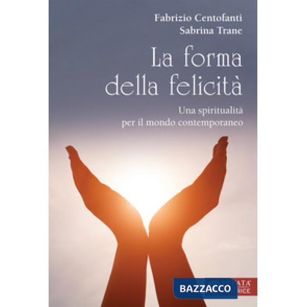 Forma della felicità. Una spiritualità per il mondo contemporaneo (La)