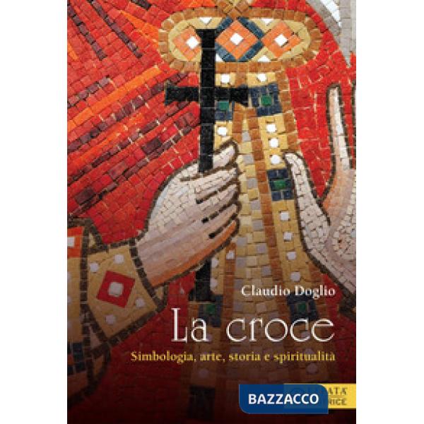 Croce. Simbologia, arte, storia e spiritualità (La)