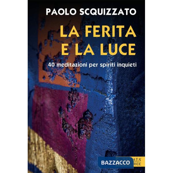 Ferita e la luce. 40 meditazioni per spiriti inquieti (La)