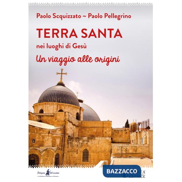 Terra Santa nei luoghi di Gesù. Un viaggio alle origini