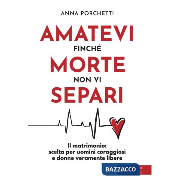 Amatevi finché morte non vi separi. Il matrimonio: scelta per uomini coraggiosi e donne veramente libere
