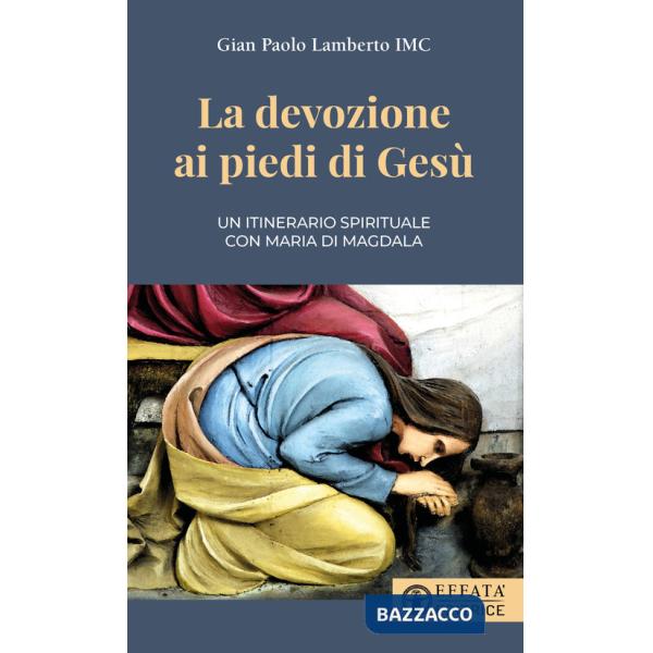 Devozione ai piedi di Gesù. Un itinerario spirituale con Maria di Magdala (La)