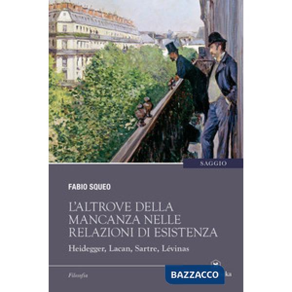 Altrove della mancanza nelle relazioni di esistenza. Heidegger, Lacan, Sartre, Lévinas (L')