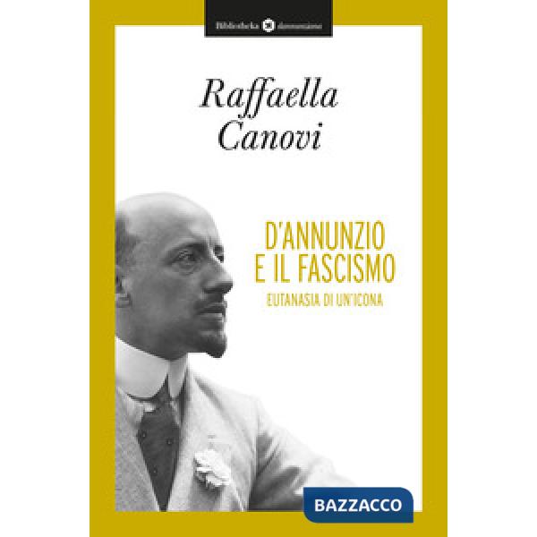 D'Annunzio e il fascismo. Eutanasia di un'icona
