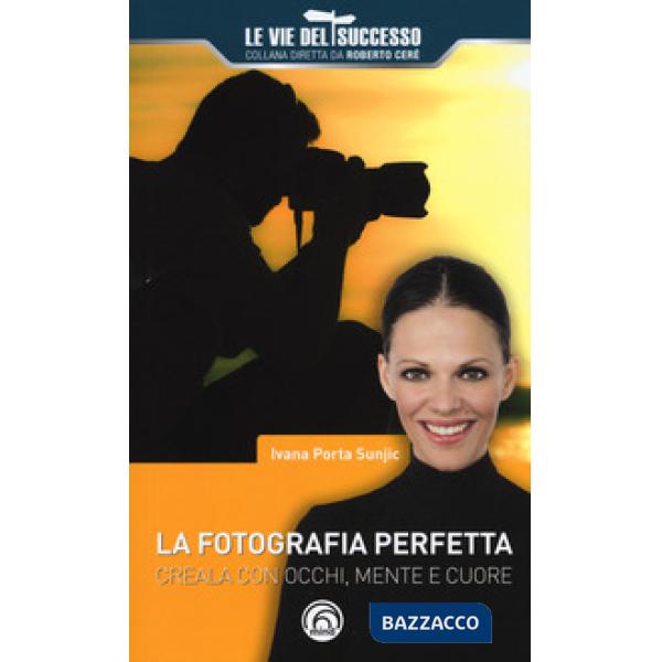 Fotografia perfetta. Creala con occhi, mente e cuore (La)