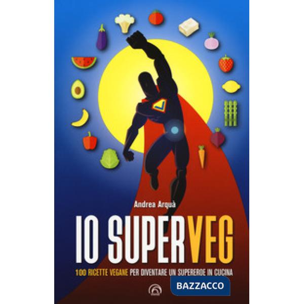 Io superveg. 100 ricette vegane per diventare un supereroe in cucina