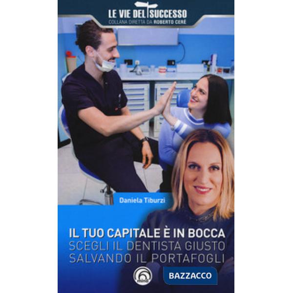 Tuo capitale è in bocca. Scegli il dentista giusto salvando il portafogli (Il)