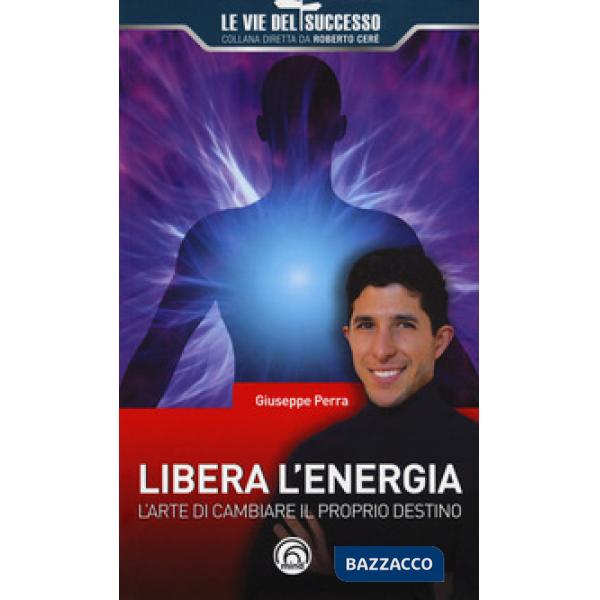 Libera l'energia. L'arte di cambiare il proprio destino