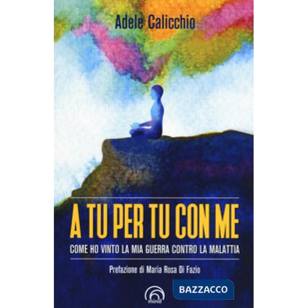 A tu per tu con me. Come ho vinto la mia guerra contro la malattia