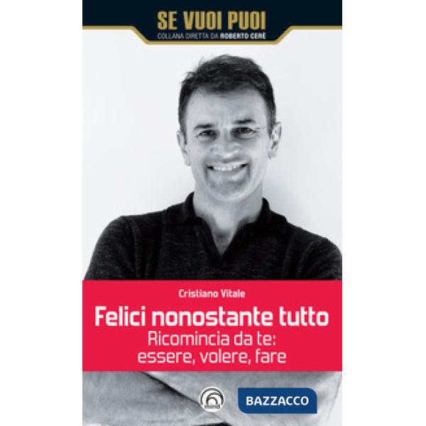 Felici nonostante tutto. Ricomincia da te: essere, volere, fare