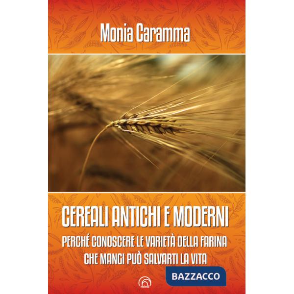 Cereali antichi e moderni. Perché conoscere le varietà della farina che mangi può salvarti la vita