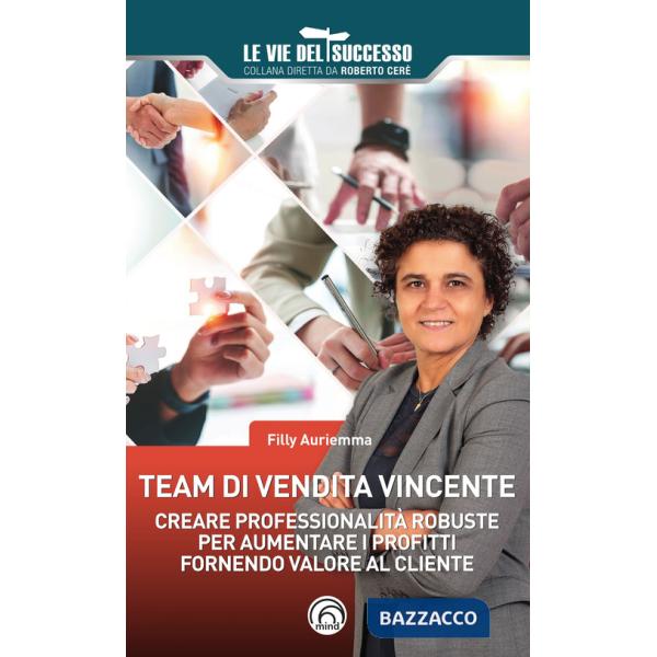 Team di vendita vincente. Creare professionalità robuste per aumentare i profitti fornendo valore al cliente