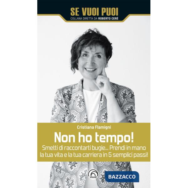 Non ho tempo! Smetti di raccontarti bugie... Prendi in mano la tua vita e la tua carriera in 5 semplici passi!