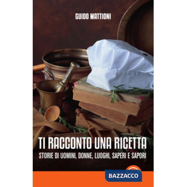 Ti racconto una ricetta. Storie di uomini, donne, luoghi, saperi e sapori