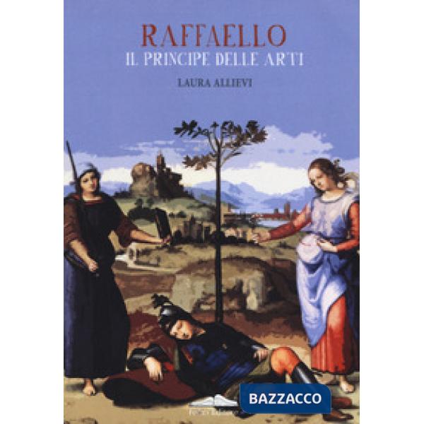 Raffaello il principe delle arti. Ediz. a colori