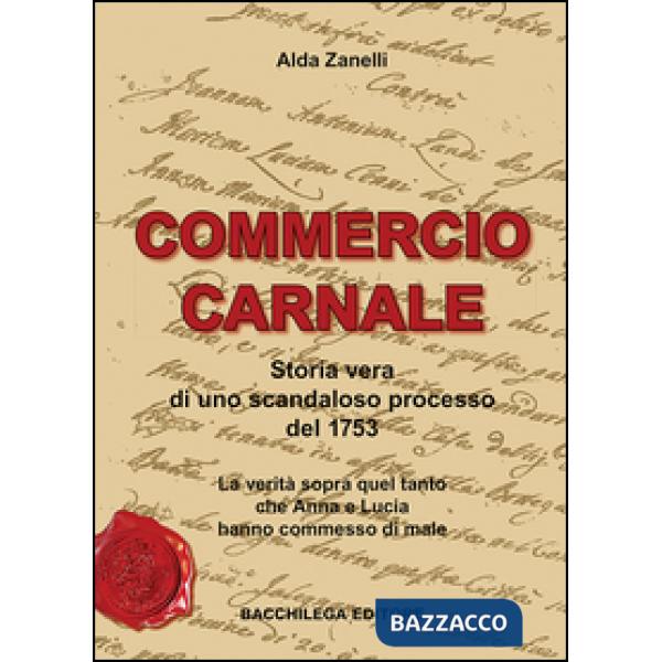 Commercio carnale. Storia vera di uno scandaloso processo del 1753. La verità sopra quel tanto che Anna e Lucia hanno commesso d